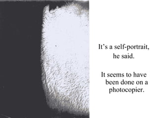 It’s a self-portrait, he said. It seems to have been done on a photocopier. 