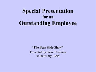 Special Presentation for an Outstanding Employee “ The Bear Slide Show”   Presented by Steve Campion at Staff Day, 1998 