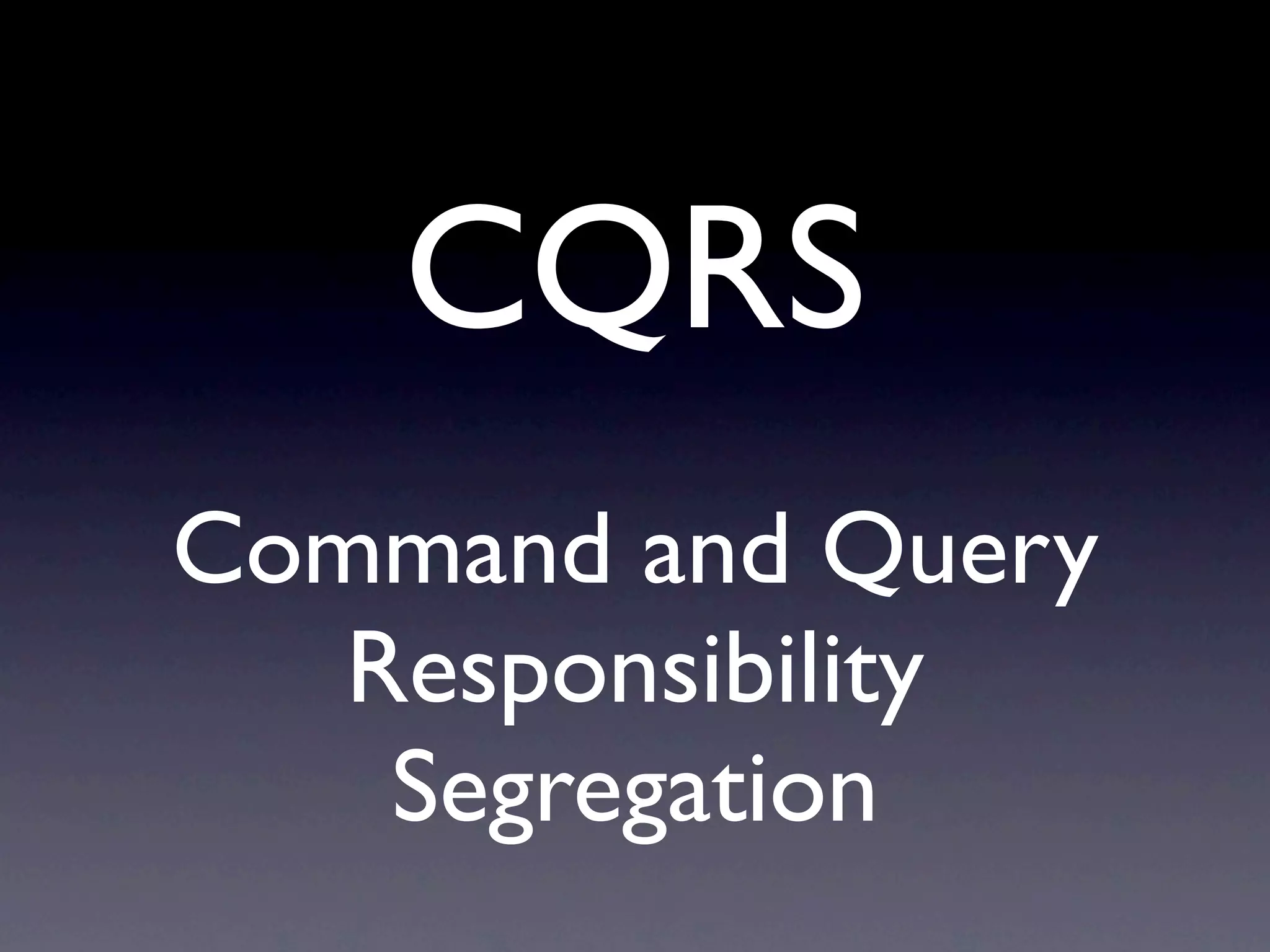 CQRS
Command and Query
   Responsibility
    Segregation
 