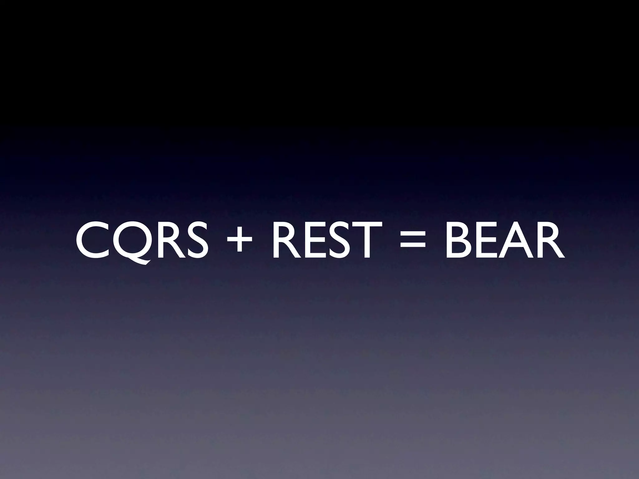CQRS + REST = BEAR
 