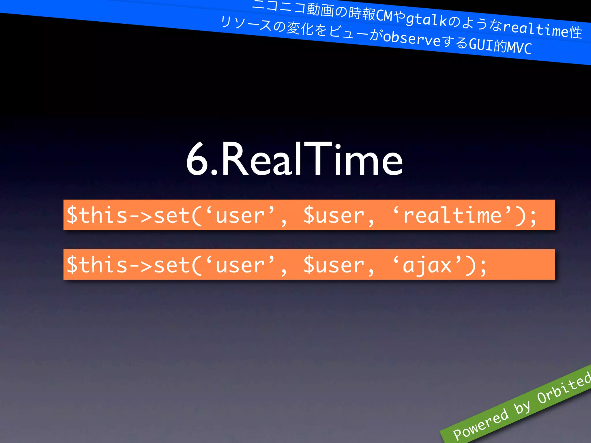 CM gtalk
                                        realtime
                         observe
                                    GUI MVC




         6.RealTime
$this->set(‘user’, $user, ‘realtime’);

$this->set(‘user’, $user, ‘ajax’);




                                                  bi ted
                                                Or
                                             by
                                         red
                                   P owe
 