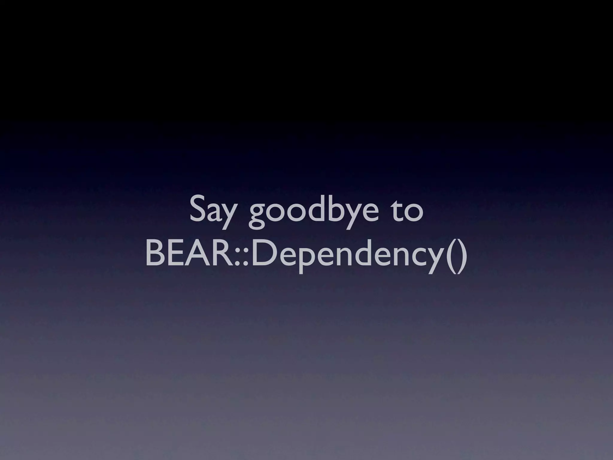 Say goodbye to
BEAR::Dependency()
 