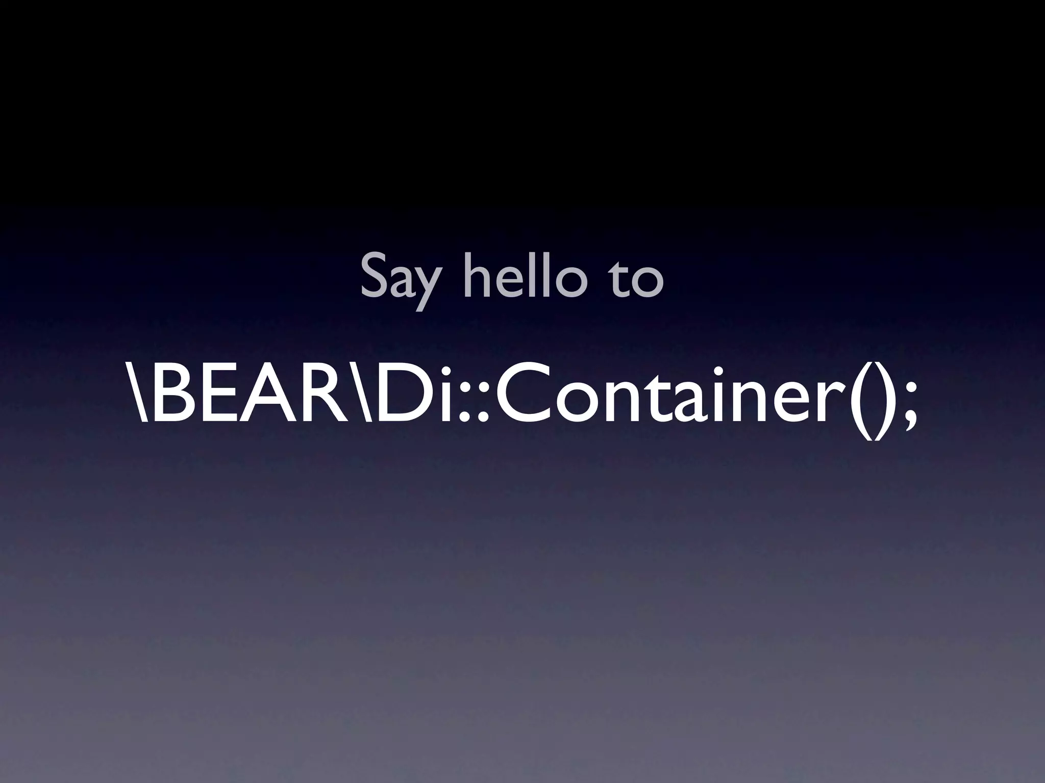 Say hello to
BEARDi::Container();
 