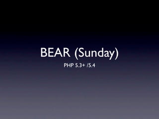 BEAR (Sunday)
   PHP 5.3+ /5.4
 
