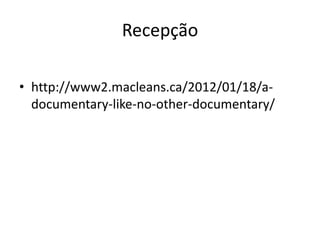 Recepção

• http://www2.macleans.ca/2012/01/18/a-
  documentary-like-no-other-documentary/
 
