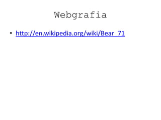 Webgrafia
• http://en.wikipedia.org/wiki/Bear_71
 