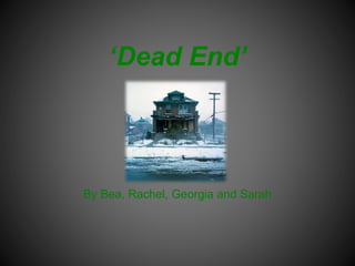‘Dead End’
By Bea, Rachel, Georgia and Sarah
 
