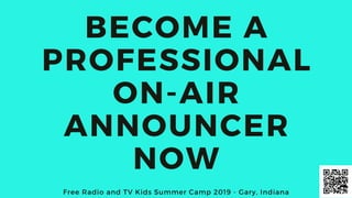 BECOME A
PROFESSIONAL
ON-AIR
ANNOUNCER
NOW
Free Radio and TV Kids Summer Camp 2019 - Gary, Indiana
 