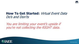 Virtual Event Data Do’s
1. Do collect as much reasonable data at registration
• Personal identifiable (name, email, addres...