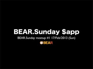 BEAR.Sunday $app
BEAR.Sunday meetup #1 17/Feb/2013 (Sun)
 