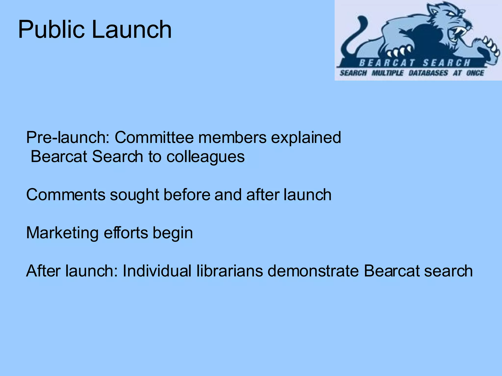 Pre-launch: Committee members explained Bearcat Search to colleagues Comments sought before and after launch Marketing efforts begin After launch: Individual librarians demonstrate Bearcat search Public Launch 