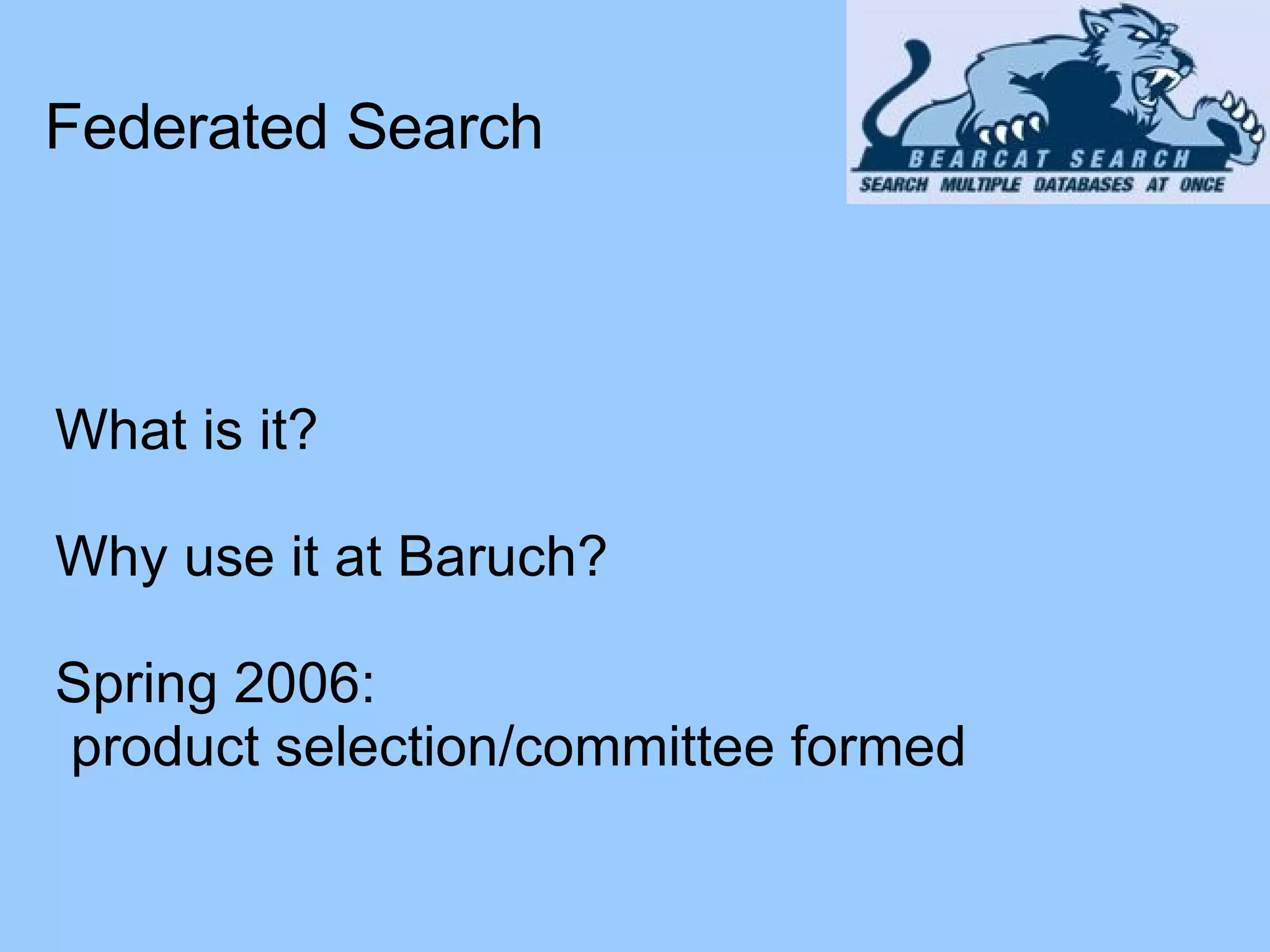 Federated Search What is it? Why use it at Baruch? Spring 2006: product selection/committee formed 