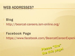    Blog
   http://bearcat-careers.ism-online.org/

   Facebook Page
   https://www.facebook.com/BearcatCareerExperie

                                       ike”
                                  se “l
                             Plea s page!
                             th e thi
 