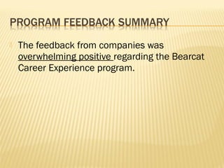    The feedback from companies was
    overwhelming positive regarding the Bearcat
    Career Experience program.
 