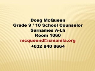 Doug McQueen
Grade 9 / 10 School Counselor
       Surnames A-Lh
          Room 1060
   mcqueend@ismanila.org
       +632 840 8664
 