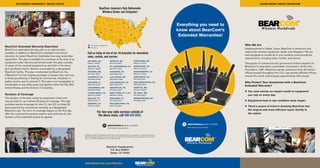 For two-way radio services outside of
the above areas, call 800.449.5695.
www.BearCom.com/Service
BearCom Headquarters
P.O. Box 559001
Dallas, TX 75355
Call us today at one of our 26 branches for immediate
sales, rentals, and service:
BearCom: America’s Only Nationwide
Wireless Dealer and Integrator!
MOTOROLA, MOTO, MOTOROLA SOLUTIONS, and the Stylized M Logo are trademarks or registered trademarks of
Motorola Trademark Holdings, LLC and are used under license. All other trademarks are the property of their respective
owners. © 2013 Motorola Solutions, Inc. All rights reserved.
Extended Warranty Quick Facts LEARN MORE ABOUT BEARCOM
= Corporate Headquarters
Atlanta, GA
800.417.6272
AUSTIN, TX
800.541.9333
Boston, MA
877.301.2327
Chantilly, VA
800.955.0003
Chicago, IL
800.900.2327
Columbus, Oh
800.782.5458
Costa Mesa, CA
800.513.2660
Dallas, TX
800.449.6171
Denver, CO
877.312.2327
Detroit, MI
877.475.2327
Ft. Lauderdale, FL
800.731.2327
Houston, Tx
800.856.2022
Las Vegas, Nv
800.535.2489
Los Angeles, Ca
800.546.2327
NASHVILLE, TN
877.454.2327
New York, NY & NJ
888.841.3600
Orlando, FL
877.640.2327
Philadelphia, PA
877.319.2327
Portland, OR
888.371.2327
Riverside, CA
800.314.2327
Sacramento, CA
866.612.2330
San Diego, CA
877.706.2327
San Francisco, CA
800.953.2327
Seattle, WA
800.313.2327
St. Paul, MN
877.650.2327
Washington, DC
877.895.2327
	 	 Corporate Headquarters
	 	 Branches
Everything you need to
know about BearCom’s
Extended Warranties!
Who We Are
Headquartered in Dallas, Texas, BearCom is America’s only
nationwide wireless equipment dealer and integrator. We are
well equipped to handle all of your wireless communications
requirements, including sales, rentals, and service.
Thousands of commercial and government entities depend on
BearCom to keep them connected—everywhere, all the time.
Founded in 1981, BearCom serves customers from 26 branch
offices located throughout the U.S., has several affiliated offices
around the world, and employs approximately 400 people.
Why Protect Your Investment with a BearCom
Extended Warranty?
●● You save money on repairs made to equipment
you rely on every day.
●● Equipment kept in top condition lasts longer.
●● There’s peace of mind in knowing BearCom has
the largest and most efficient repair facility in
the nation.
BearCom Extended Warranty Described
BearCom’s extended warranty plan is an optional plan,
available in addition to BearCom’s standard commercial
warranty, for select BearCom distributed two-way subscriber
equipment. This plan is available for purchase at the time of an
equipment order. Service performed under this plan consists
of repair of the covered equipment as set forth in the terms
and conditions herein. Service is provided by a designated
BearCom facility. This plan is extended by BearCom, Inc.
(“BearCom”) to the original purchaser or lessee only, and only
to those purchasing or leasing for commercial, industrial, or
public service use (“customer”). This plan is not assignable or
transferable to any other party and applies within the fifty (50)
United States and the District of Columbia.
Duration of Coverage
The duration of the plan varies by equipment model and
may provide for up to three (3) years of coverage. The plan
provides service coverage for one (1), two (2), or three (3)
years beyond the commercial warranty, at a designated
BearCom rate. The term of coverage begins on the first day
after the commercial warranty expires and continues for the
duration of the extended period as agreed.
 