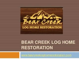 BEAR CREEK LOG HOME
RESTORATION
www.bearcreekloghomerestoration.com
 