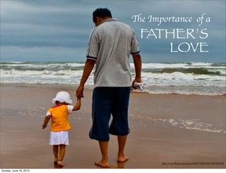 http://www.ﬂickr.com/photos/8263540@N05/3987932818
The Importance of a
FATHER’S
LOVE
Sunday, June 16, 2013
 