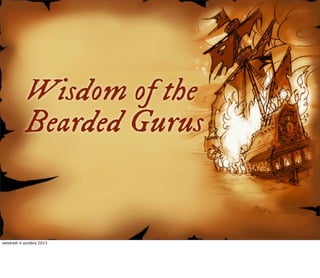 Wisdom of the
Bearded Gurus

vendredi 4 octobre 2013

 