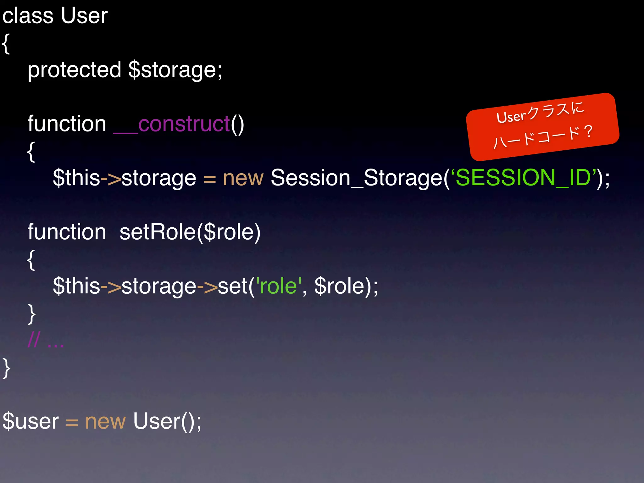 class User
{
   protected $storage;

                                              User
    function __construct()
    {
      $this->storage = new Session_Storage(ʻSESSION_IDʼ);

    function setRole($role)
    {
        $this->storage->set('role', $role);
    }
    // ...
}

$user = new User();
 