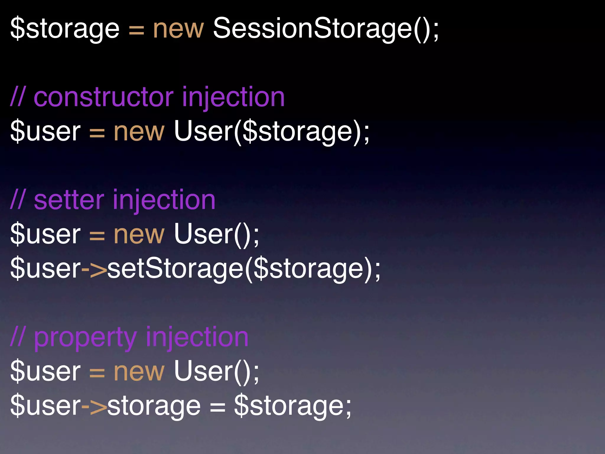 $storage = new SessionStorage();

// constructor injection
$user = new User($storage);

// setter injection
$user = new User();
$user->setStorage($storage);

// property injection
$user = new User();
$user->storage = $storage;
 