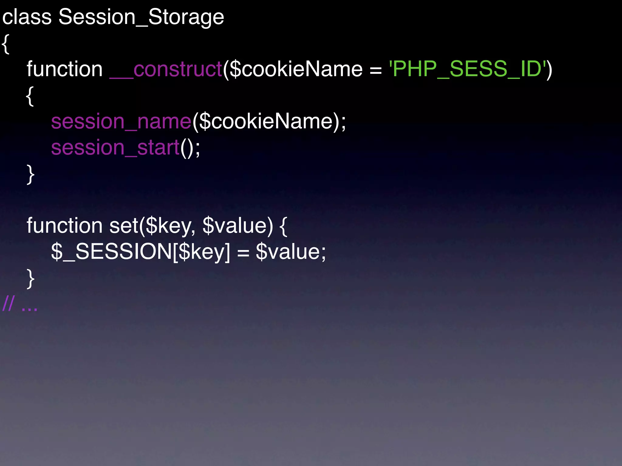 class Session_Storage
{
   function __construct($cookieName = 'PHP_SESS_ID')
   {
     session_name($cookieName);
     session_start();
   }

    function set($key, $value) {
       $_SESSION[$key] = $value;
    }
// ...
 