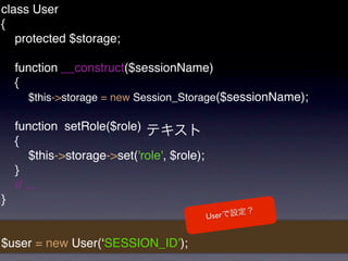 class User
{
   protected $storage;

    function __construct($sessionName)
    {
      $this->storage = new Session_Storage($sessionName);

    function setRole($role)
    {
        $this->storage->set('role', $role);
    }
    // ...
}
                                              User


$user = new User(ʻSESSION_IDʼ);
 