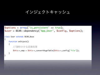 $options = array('is_persistent' => true);
$user = BEAR::dependency('App_User', $config, $options);

class User extends BEAR_Base
{
    function onInject()
    {
        //30
        $this->_map = $this->_convertHugeTable($this->_config['file']);
    }
}
 
