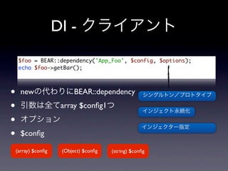 DI -
     $foo = BEAR::dependency('App_Foo', $config, $options);
     echo $foo->getBar();



•     new                  BEAR::dependency
•                     array $conﬁg1

•
•     $conﬁg

    (array) $conﬁg    (Object) $conﬁg   (string) $conﬁg
 