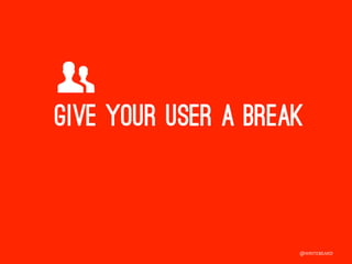 ,	
  
Give your user a break



                       @WRITEBEARD  
                       
 