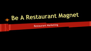 Be A Restaurant Magnet
Restaurant Marketing
 