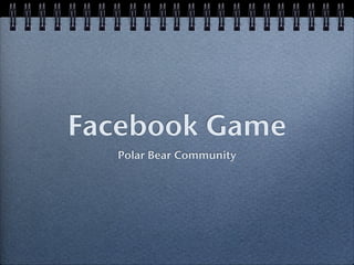 Facebook Game
  Polar Bear Community
 