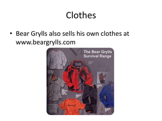 Clothes
• Bear Grylls also sells his own clothes at
  www.beargrylls.com
 