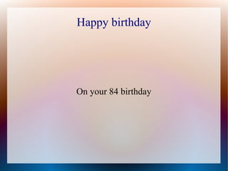 Happy birthday 
On your 84 birthday 
 