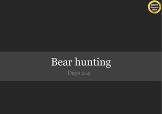Bear hunting
   Days 2-4
 