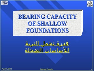 BEARING CAPACITY
                   OF SHALLOW
                  FOUNDATIONS

                 ‫قدرة تحمل التربة‬
                 ‫للساسات الضحلة‬

April 5, 2012         Bearing Capacity   1
 
