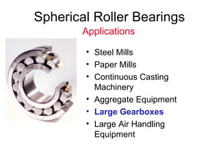 Spherical Roller Bearings
• Steel Mills
• Paper Mills
• Continuous Casting
Machinery
• Aggregate Equipment
• Large Gearboxes
• Large Air Handling
Equipment
Applications
 