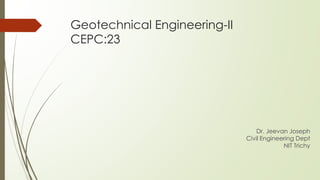 Geotechnical Engineering-II
CEPC:23
Dr. Jeevan Joseph
Civil Engineering Dept
NIT Trichy
 