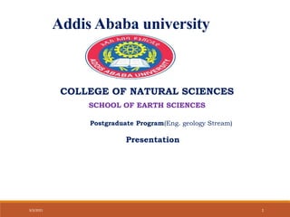 3/3/2021 1
Addis Ababa university
COLLEGE OF NATURAL SCIENCES
SCHOOL OF EARTH SCIENCES
Postgraduate Program(Eng. geology Stream)
Presentation
 