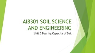 AI8301 SOIL SCIENCE
AND ENGINEERING
Unit 5 Bearing Capacity of Soil
 