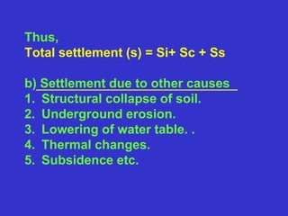 Thus,
Total settlement (s) = Si+ Sc + Ss
b) Settlement due to other causes
1. Structural collapse of soil.
2. Underground erosion.
3. Lowering of water table. .
4. Thermal changes.
5. Subsidence etc.
 