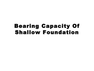Bearing Capacity Of
Shallow Foundation
 