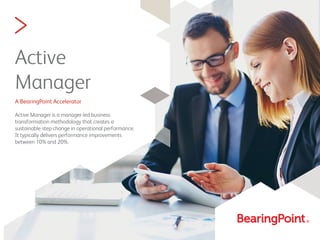 >
Active
Manager
A BearingPoint Accelerator
Active Manager is a manager-led business
transformation methodology that creates a
sustainable step change in operational performance.
It typically delivers performance improvements
between 10% and 20%.
 