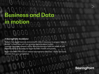Business and Data
in motion
A BearingPoint Accelerator
Today‘s fast-paced business environments make it necessary to proce...