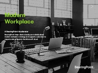 Modern
Workplace
A BearingPoint Accelerator
BearingPoint helps clients develop an individualized
modern workplace strategy and supports customers to
migrate related data to the Microsoft cloud.
 