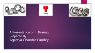 A Presentation on Bearing
Prepared By
Agastya Chandra Pandey
 