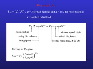 26
Bearing Life
L10 = (C / F)
a
, a = 3 for ball bearings and a = 10/3 for roller bearings
F = applied radial load
 