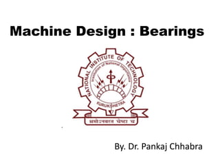 By. Dr. Pankaj Chhabra
Machine Design : Bearings
 