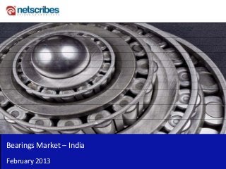 Bearings Market – India 
February 2013
 