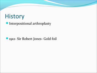 History
Interpositional arthroplasty
1912- Sir Robert Jones- Gold foil
 